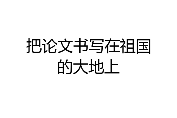 把论文书写在祖国的大地上