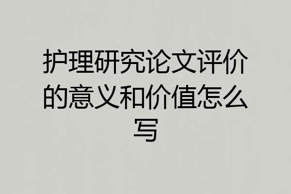 护理研究论文评价的意义和价值怎么写