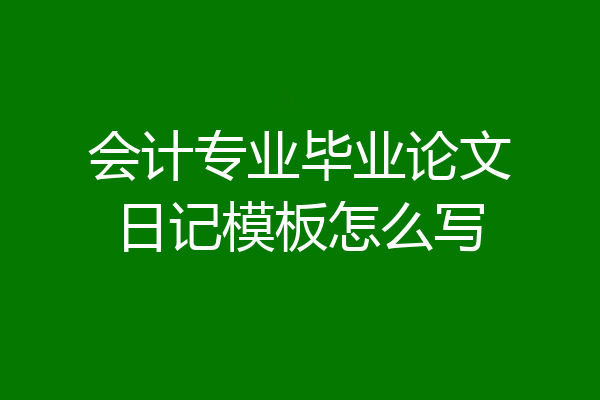 会计专业毕业论文日记模板怎么写
