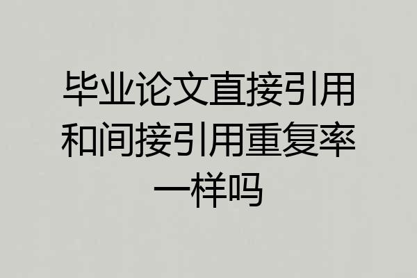 毕业论文直接引用和间接引用重复率一样吗