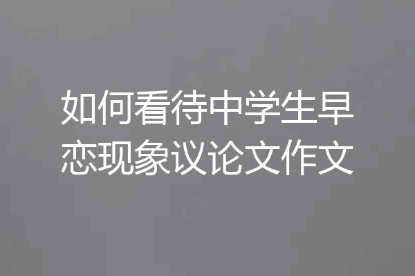如何看待中学生早恋现象议论文作文