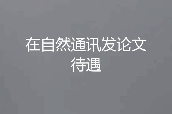 在自然通讯发论文待遇