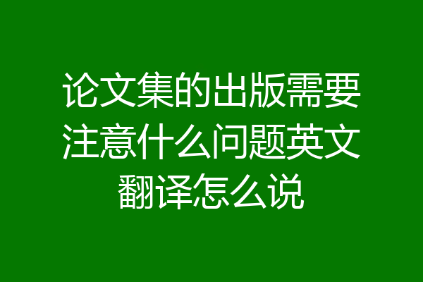 论文集的出版需要注意什么问题英文翻译怎么说