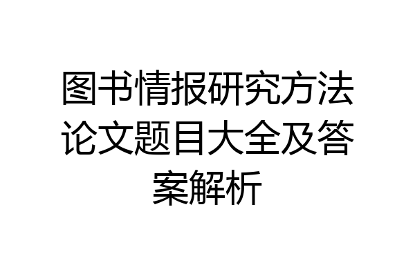 图书情报研究方法论文题目大全及答案解析