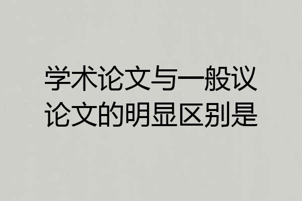 学术论文与一般议论文的明显区别是