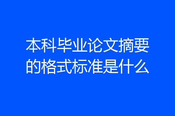 本科毕业论文摘要的格式标准是什么