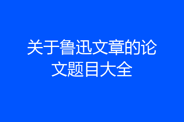关于鲁迅文章的论文题目大全