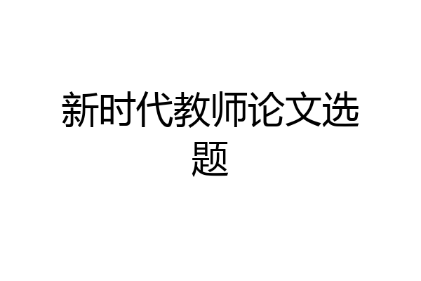 新时代教师论文选题
