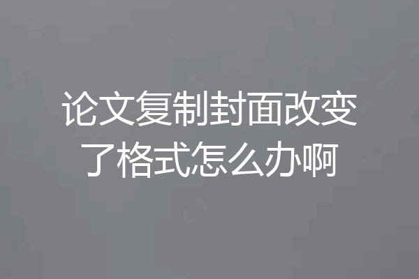 论文复制封面改变了格式怎么办啊