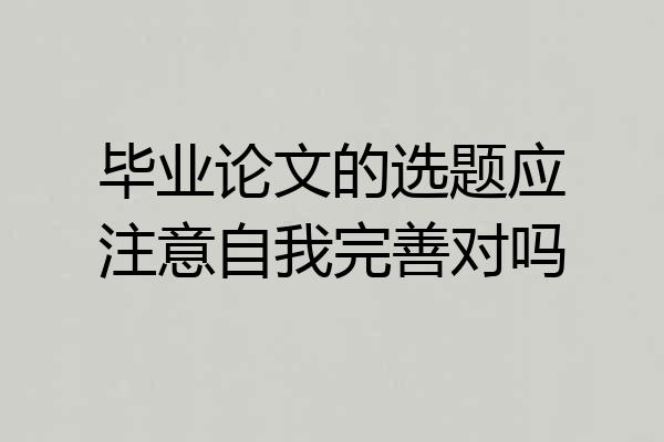 毕业论文的选题应注意自我完善对吗