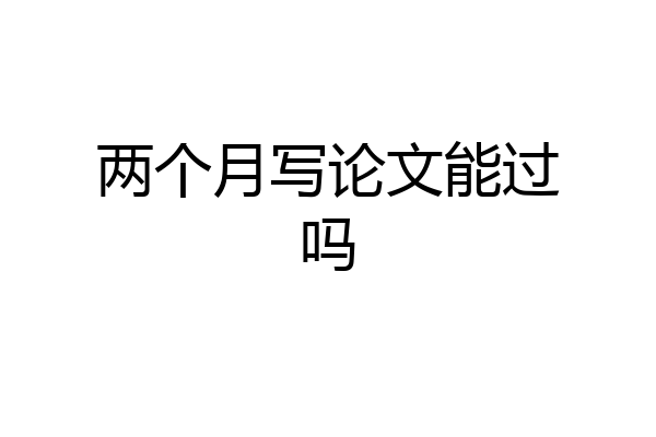 两个月写论文能过吗
