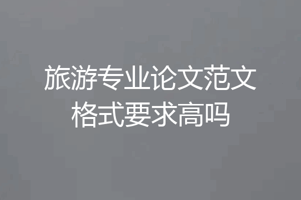 旅游专业论文范文格式要求高吗