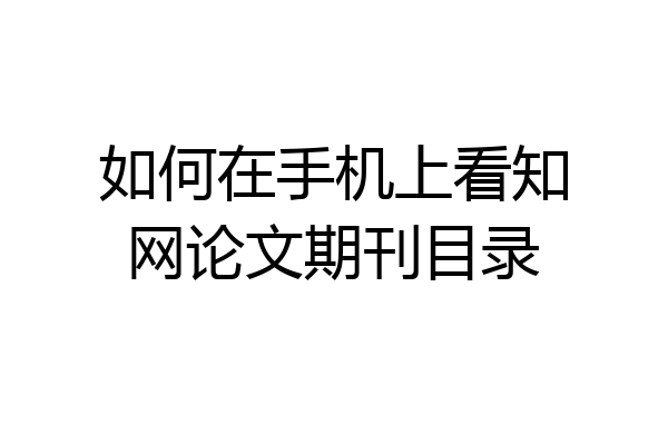 如何在手机上看知网论文期刊目录