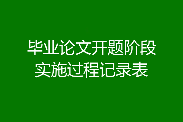 毕业论文开题阶段实施过程记录表