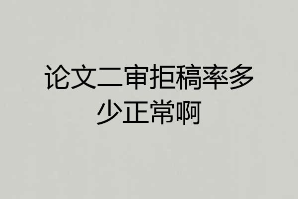 论文二审拒稿率多少正常啊