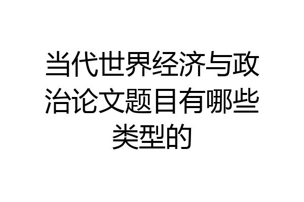 当代世界经济与政治论文题目有哪些类型的