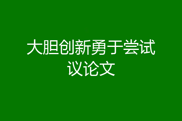 大胆创新勇于尝试议论文
