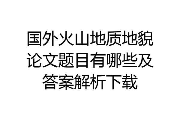 国外火山地质地貌论文题目有哪些及答案解析下载