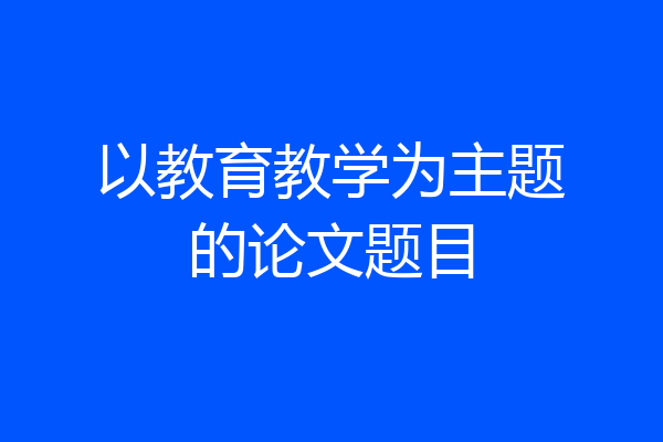 以教育教学为主题的论文题目