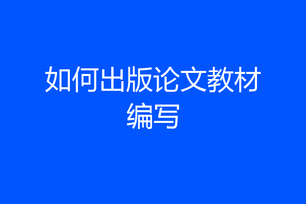 如何出版论文教材编写