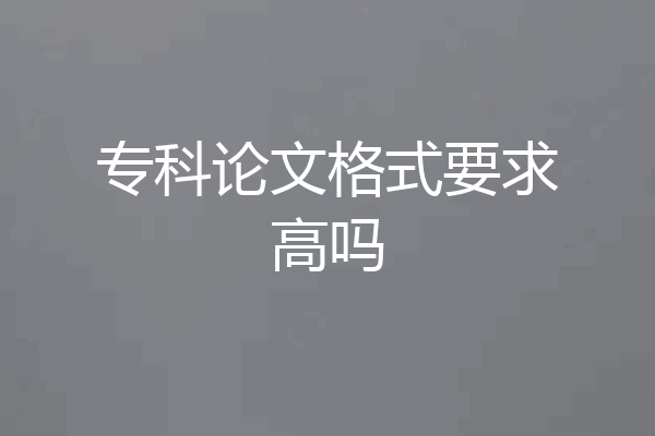 专科论文格式要求高吗