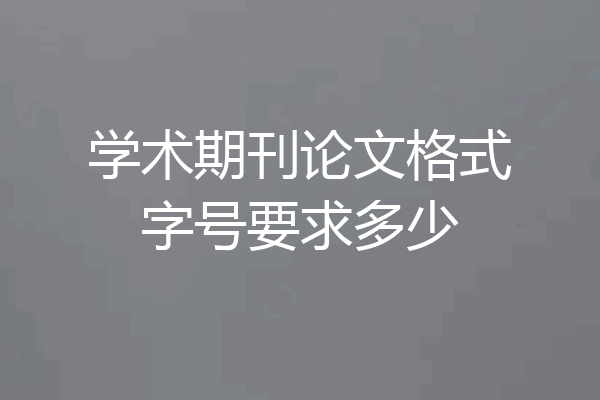 学术期刊论文格式字号要求多少