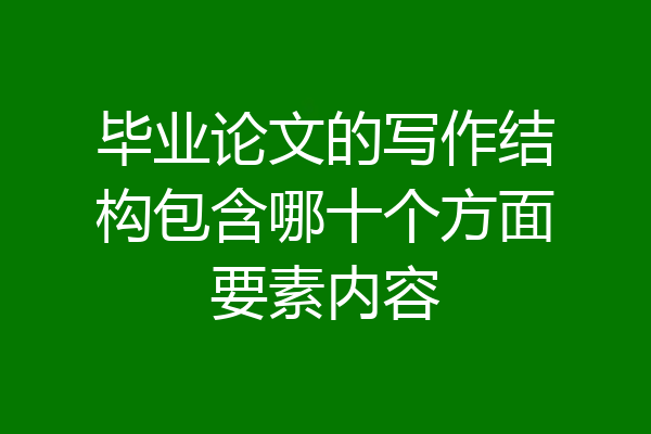 毕业论文的写作结构包含哪十个方面要素内容