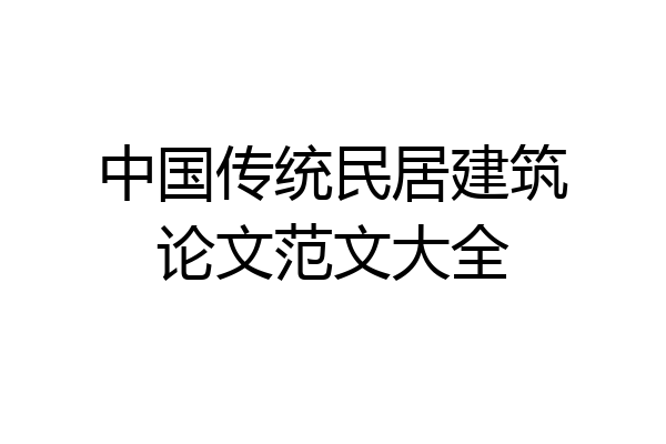 中国传统民居建筑论文范文大全