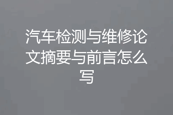 汽车检测与维修论文摘要与前言怎么写
