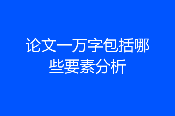 论文一万字包括哪些要素分析