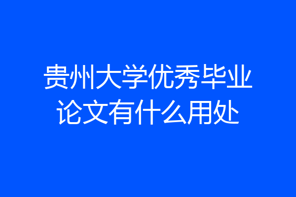 贵州大学优秀毕业论文有什么用处