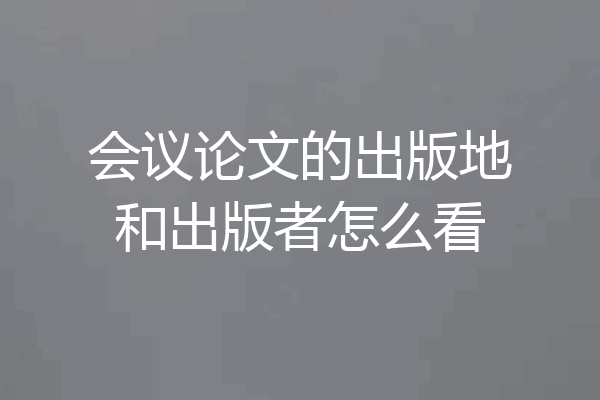 会议论文的出版地和出版者怎么看