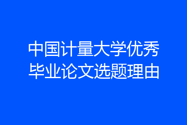 中国计量大学优秀毕业论文选题理由