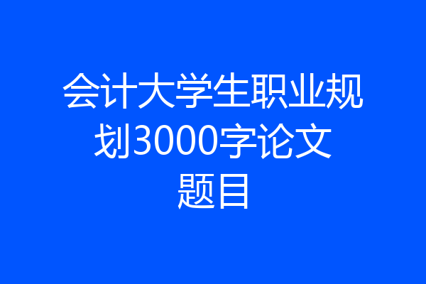 会计大学生职业规划3000字论文题目