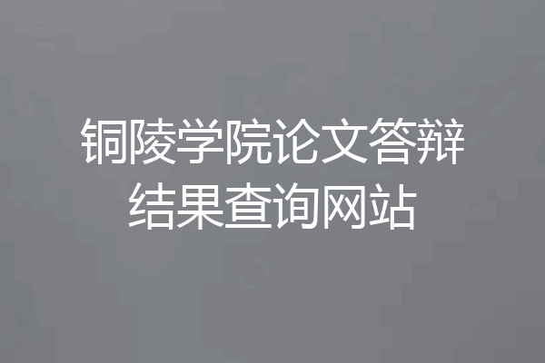 铜陵学院论文答辩结果查询网站