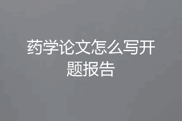 药学论文怎么写开题报告