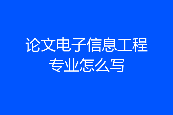 论文电子信息工程专业怎么写