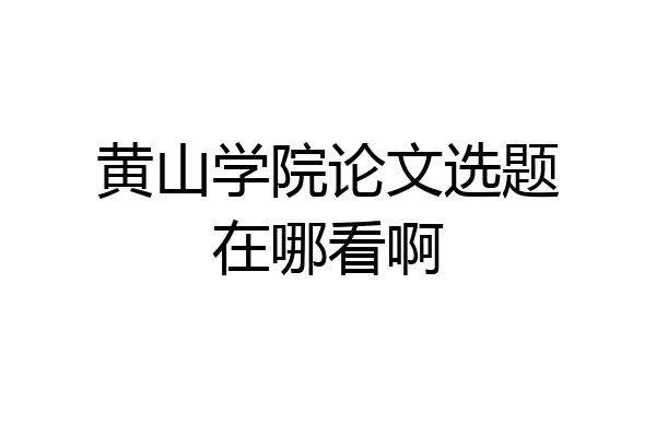 黄山学院论文选题在哪看啊