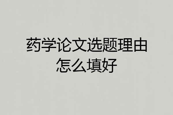 药学论文选题理由怎么填好