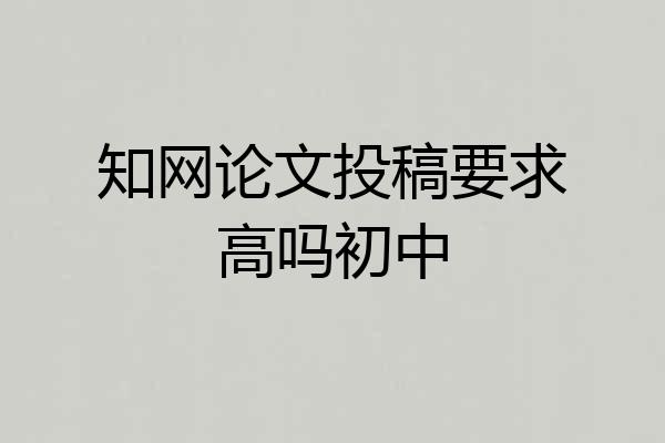 知网论文投稿要求高吗初中