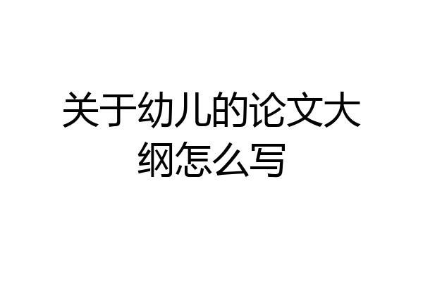 关于幼儿的论文大纲怎么写