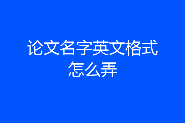 论文名字英文格式怎么弄