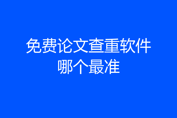 免费论文查重软件哪个最准
