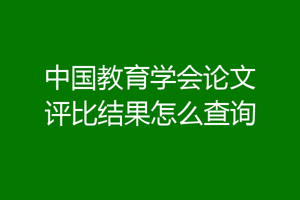 中国教育学会论文评比结果怎么查询