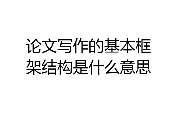 论文写作的基本框架结构是什么意思
