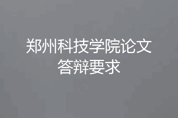 郑州科技学院论文答辩要求