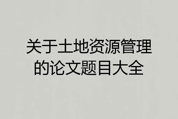 关于土地资源管理的论文题目大全