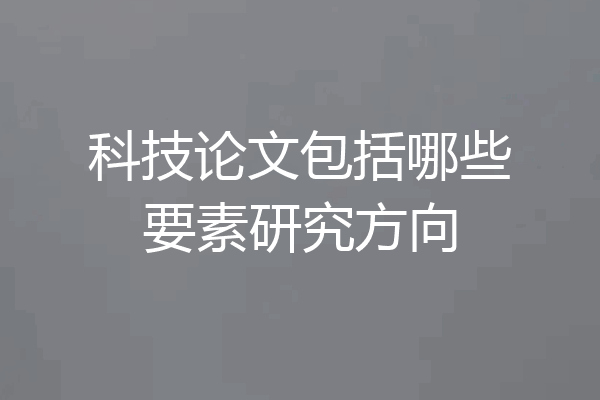 科技论文包括哪些要素研究方向