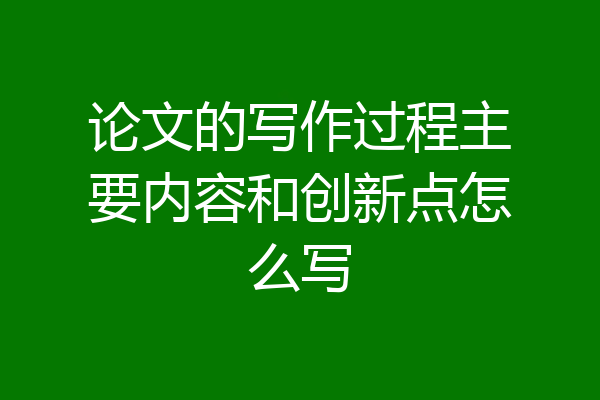论文的写作过程主要内容和创新点怎么写