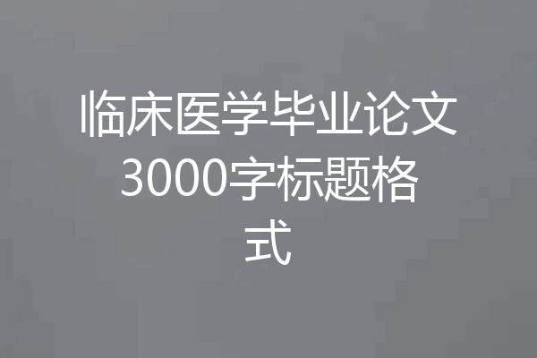 临床医学毕业论文3000字标题格式